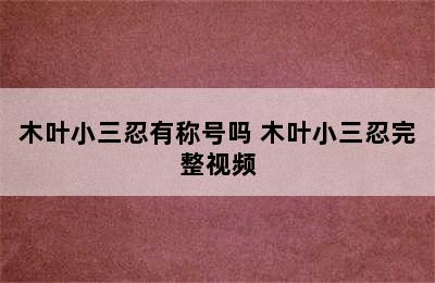 木叶小三忍有称号吗 木叶小三忍完整视频